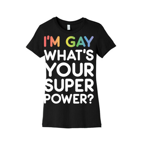 I'm Gay What's Your Super Power? Womens T-Shirt