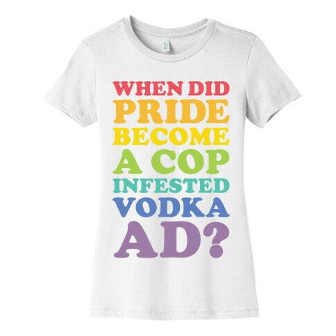 When Did Pride Become a Cop Infested Vodka Ad? Womens T-Shirt