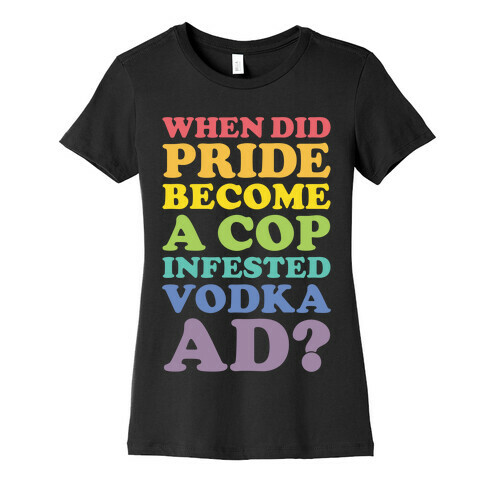 When Did Pride Become a Cop Infested Vodka Ad? Womens T-Shirt