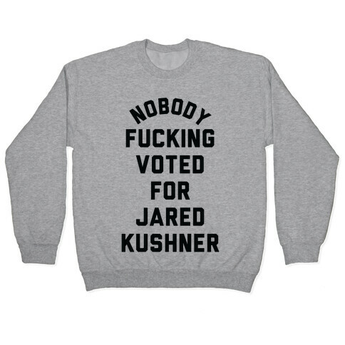 Nobody F***ing voted for Jared Kushner Pullover