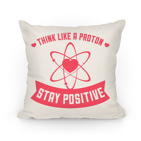 Think Like A Proton (Stay Positive) Pillow Pillow