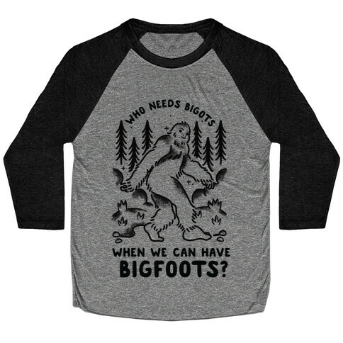 Who Needs Bigots We can Have Bigfoots Baseball Tee