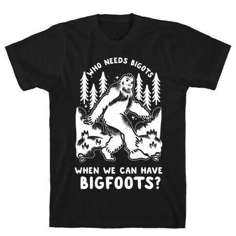 Who Needs Bigots We can Have Bigfoots T-Shirt