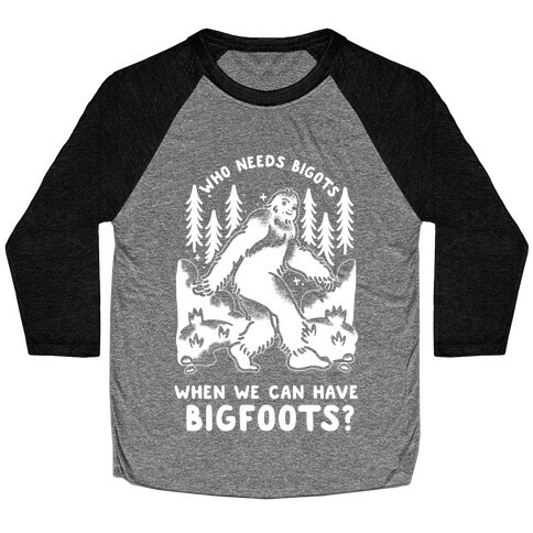 Who Needs Bigots We can Have Bigfoots Baseball Tee