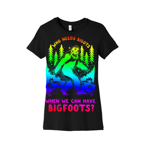 Who Needs Bigots We can Have Bigfoots Rainbow Womens T-Shirt