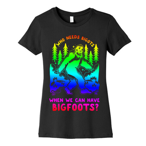 Who Needs Bigots We can Have Bigfoots Rainbow Womens T-Shirt