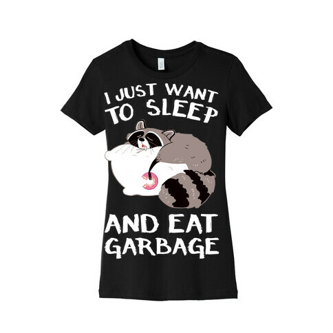 I Just Want To Sleep And Eat Garbage Womens T-Shirt