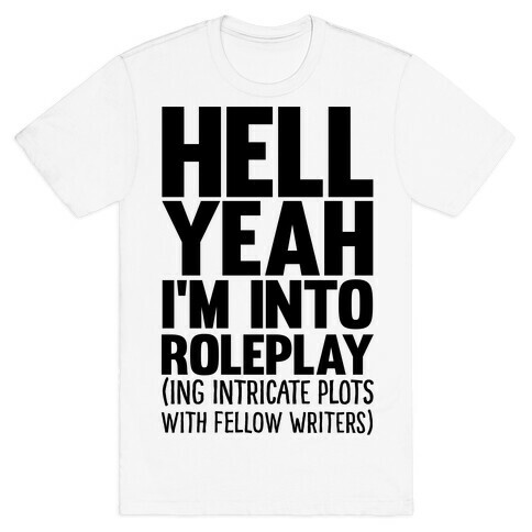Hell Yeah I'm Into Roleplay(ing Intricate Plots With Fellow Writers) T-Shirt
