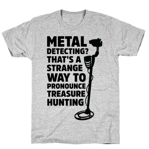 Metal Detecting? That's a Strange Way to Pronounce Treasure Hunting T-Shirt