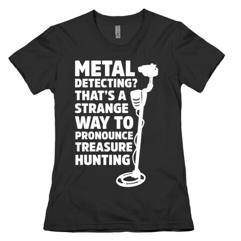 Metal Detecting? That's a Strange Way to Pronounce Treasure Hunting Womens T-Shirt