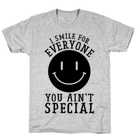 I Smile For Everyone, You Ain't Special T-Shirt