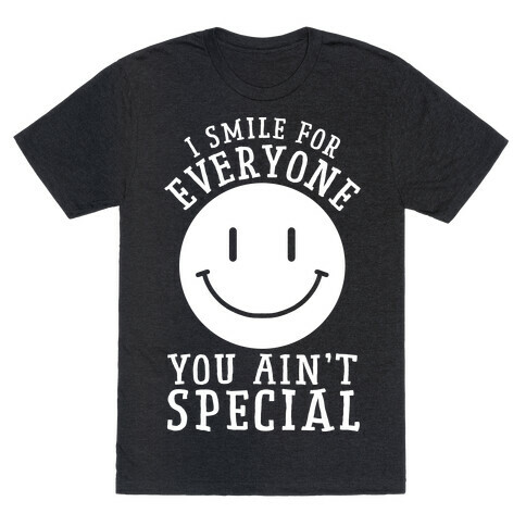 I Smile For Everyone, You Ain't Special T-Shirt