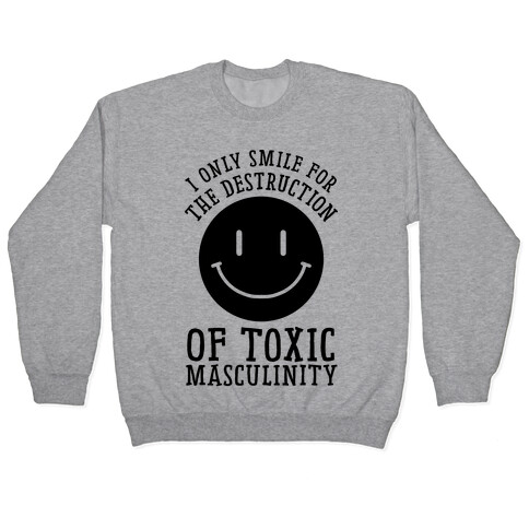 I Only Smile For The Destruction Of Toxic Masculinity Pullover