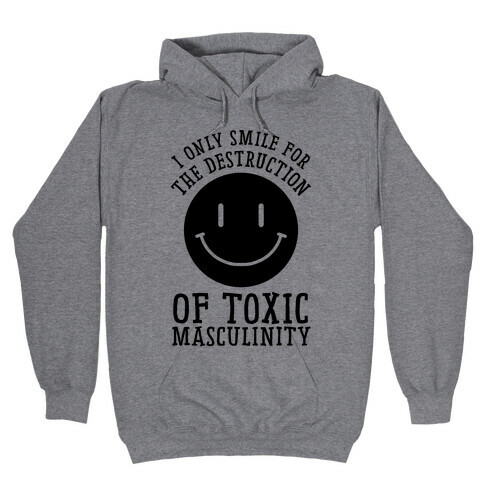 I Only Smile For The Destruction Of Toxic Masculinity Hooded Sweatshirt