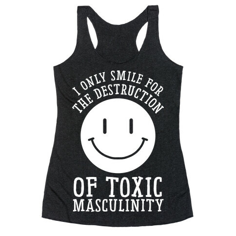 I Only Smile For The Destruction Of Toxic Masculinity Racerback Tank Top