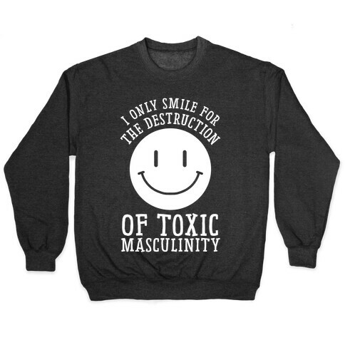 I Only Smile For The Destruction Of Toxic Masculinity Pullover