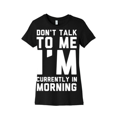 Don't Talk to Me, I'm Currently in Morning Womens T-Shirt