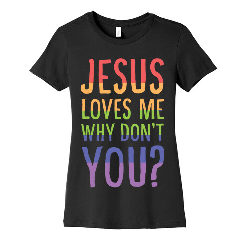 Jesus Loves Me, Why Don't You? Womens T-Shirt