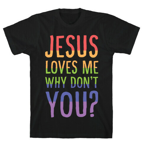 Jesus Loves Me, Why Don't You? T-Shirt
