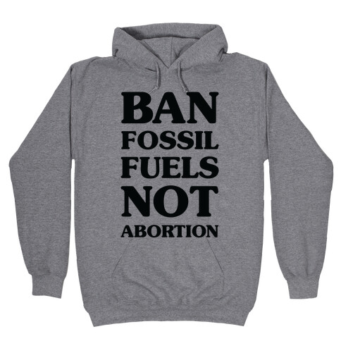 Ban Fossil Fuels Not Abortions Hooded Sweatshirt