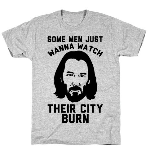 Some Men Just Wanna Watch Their City Burn T-Shirt