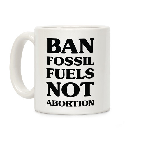 Ban Fossil Fuels Not Abortions Coffee Mug