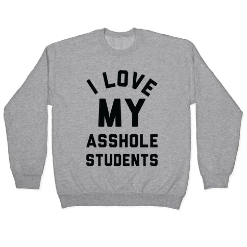 I Love My Asshole Students Pullover