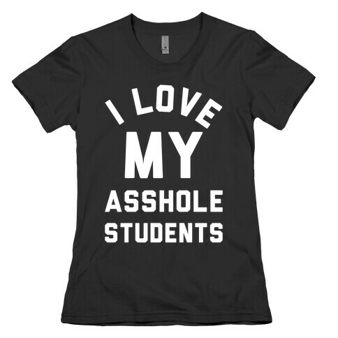I Love My Asshole Students Womens T-Shirt