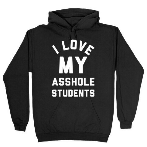 I Love My Asshole Students Hooded Sweatshirt