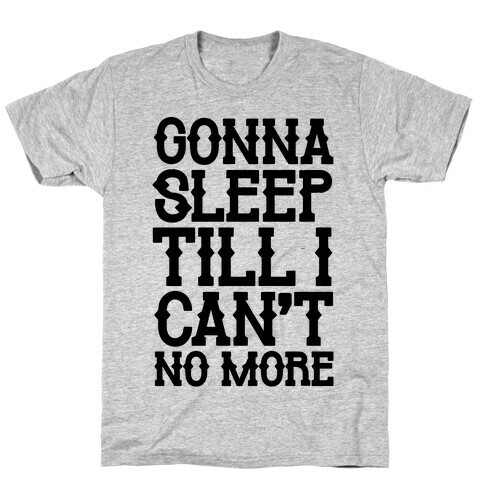 Gonna Sleep Till I Can't No More Parody T-Shirt