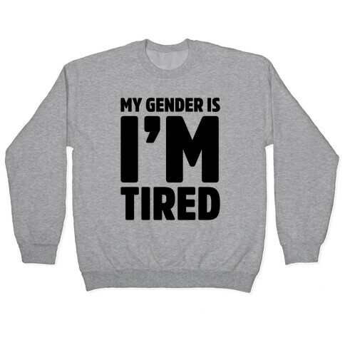 My Gender Is I'm Tired Pullover