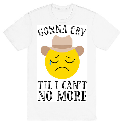 Gonna Cry Till I Can't No More T-Shirt