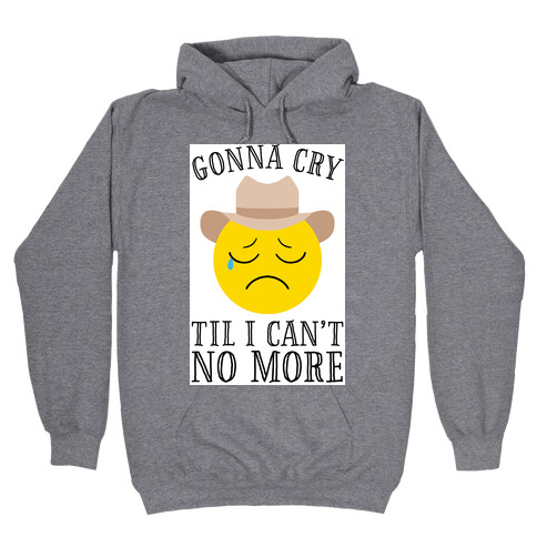 Gonna Cry Till I Can't No More Hooded Sweatshirt