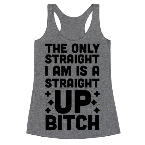 The Only Straight I Am is a Straight Up Bitch Racerback Tank Top