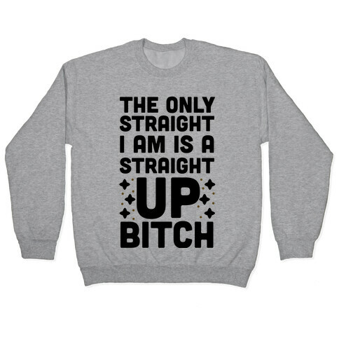 The Only Straight I Am is a Straight Up Bitch Pullover