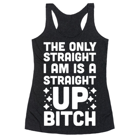 The Only Straight I Am is a Straight Up Bitch Racerback Tank Top