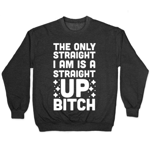 The Only Straight I Am is a Straight Up Bitch Pullover