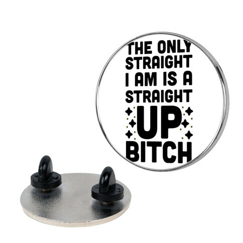 The Only Straight I Am is a Straight Up Bitch Pin