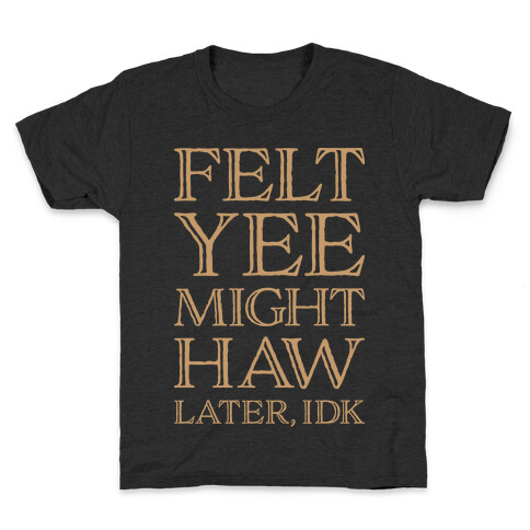 Felt Yee Might Haw Later, IDK Kids T-Shirt