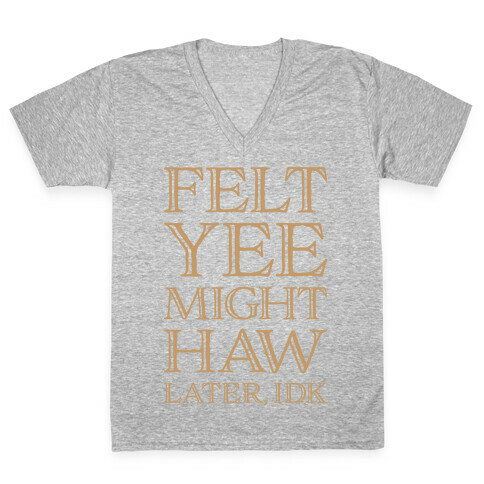 Felt Yee Might Haw Later, IDK V-Neck Tee Shirt