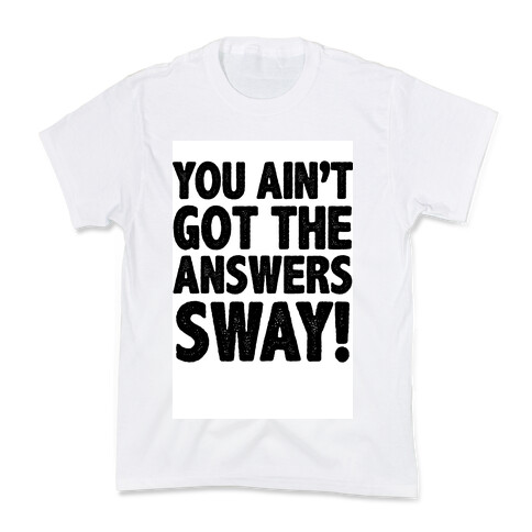 You Ain't Got the Answers Sway! Kids T-Shirt