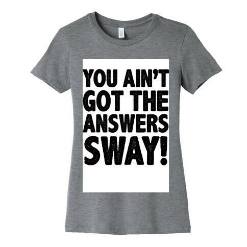 You Ain't Got the Answers Sway! Womens T-Shirt