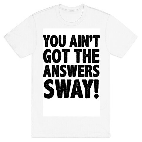 You Ain't Got the Answers Sway! T-Shirt
