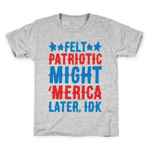 Felt Patriotic Might 'Merica Later Idk Kids T-Shirt