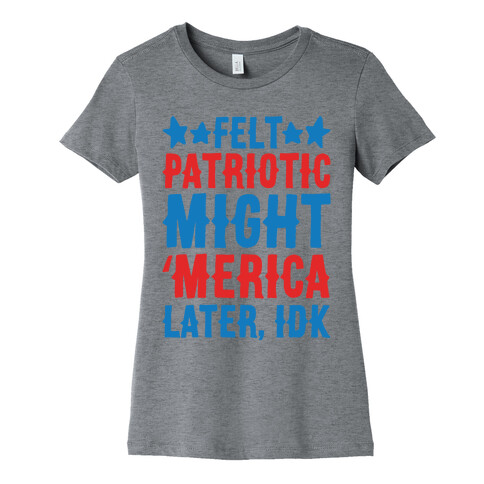Felt Patriotic Might 'Merica Later Idk Womens T-Shirt