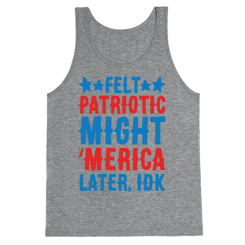 Felt Patriotic Might 'Merica Later Idk Tank Top