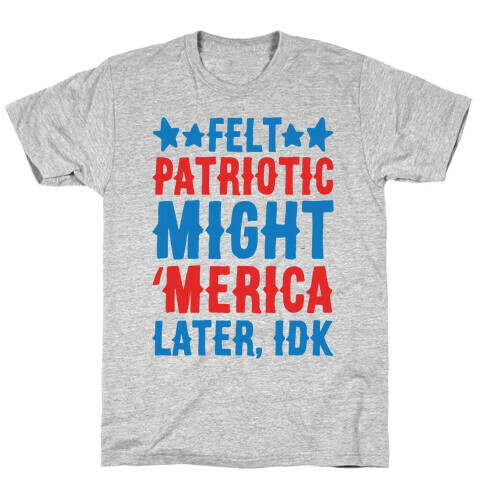 Felt Patriotic Might 'Merica Later Idk T-Shirt