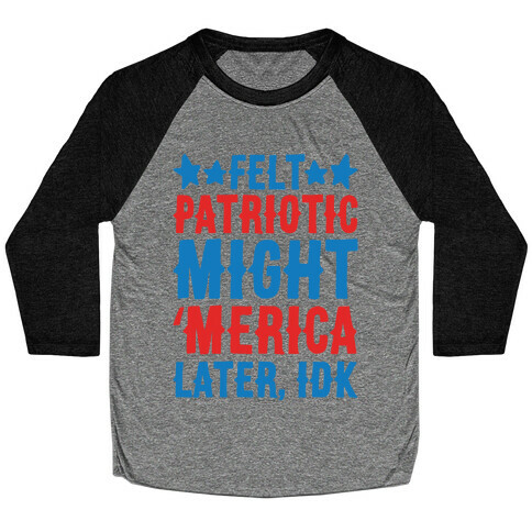 Felt Patriotic Might 'Merica Later Idk Baseball Tee