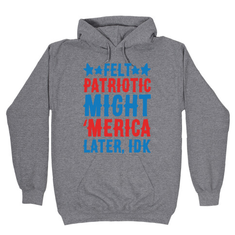 Felt Patriotic Might 'Merica Later Idk Hooded Sweatshirt