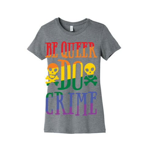 Be Queer Do Crime Womens T-Shirt